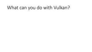 What can you do with Vulkan?
 
