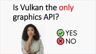 Is Vulkan the only
graphics API?
 