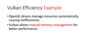 Vulkan Efficiency Example
•OpenGL drivers manage resources automatically,
causing inefficiencies.
•Vulkan allows manual memory management for
better performance.
 