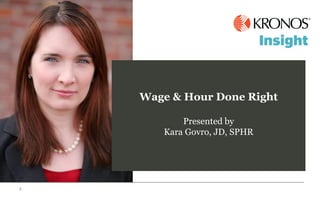 Wage & Hour Done Right
Presented by
Kara Govro, JD, SPHR
 