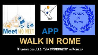 APP
WALK IN ROME
STUDENTI DELL'I.I.S. "VIA COPERNICO" DI POMEZIA
 