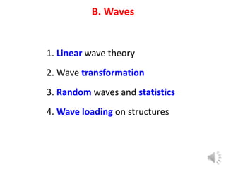 B. Waves
1. Linear wave theory
2. Wave transformation
3. Random waves and statistics
4. Wave loading on structures
 