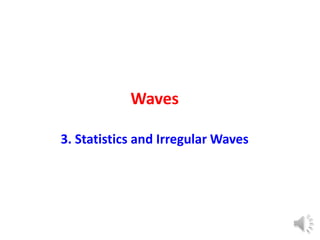 Waves
3. Statistics and Irregular Waves
 