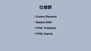 • Custom Elements
• Shadow DOM
• HTML Templates
• HTML Imports
 