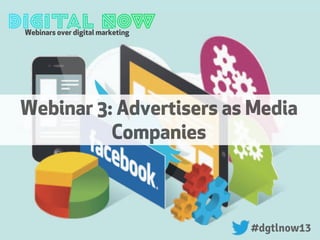 Webinars over digital marketing
#dgtlnow13#dgtlnow13
Webinar 3: Advertisers as Media
Companies
 