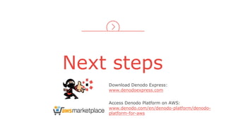 Next steps
Download Denodo Express:
www.denodoexpress.com
Access Denodo Platform on AWS:
www.denodo.com/en/denodo-platform/denodo-
platform-for-aws
 