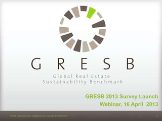 GRESB 2013 Survey Launch
                                                                      Webinar, 16 April 2013
GRESB | www.gresb.com | info@gresb.com | Copyright © GRESB 2013                            1
 