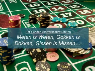Het plannen van verkoopresultaten

Meten is Weten, Gokken is
Dokken, Gissen is Missen….

 