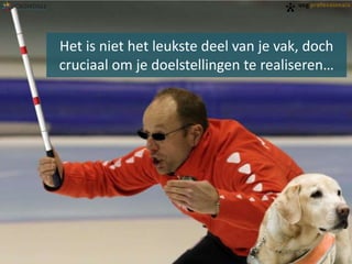 Het is niet het leukste deel van je vak, doch
cruciaal om je doelstellingen te realiseren…

 