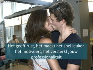 Het geeft rust, het maakt het spel leuker,
het motiveert, het versterkt jouw
professionaliteit

 