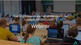 Webinar
Hoe organiseren we het onderwijs in het
collegejaar 2020-2021?
 