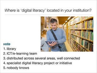 Where is ‘digital literacy’ located in your institution?

vote
1. library
2. ICT/e-learning team
3. distributed across several areas, well connected
4. specialist digital literacy project or initiative
5. nobody knows

 