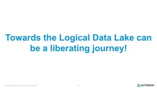 © 2016 Autodesk | Enterprise Information Services 27
Towards the Logical Data Lake can
be a liberating journey!
 