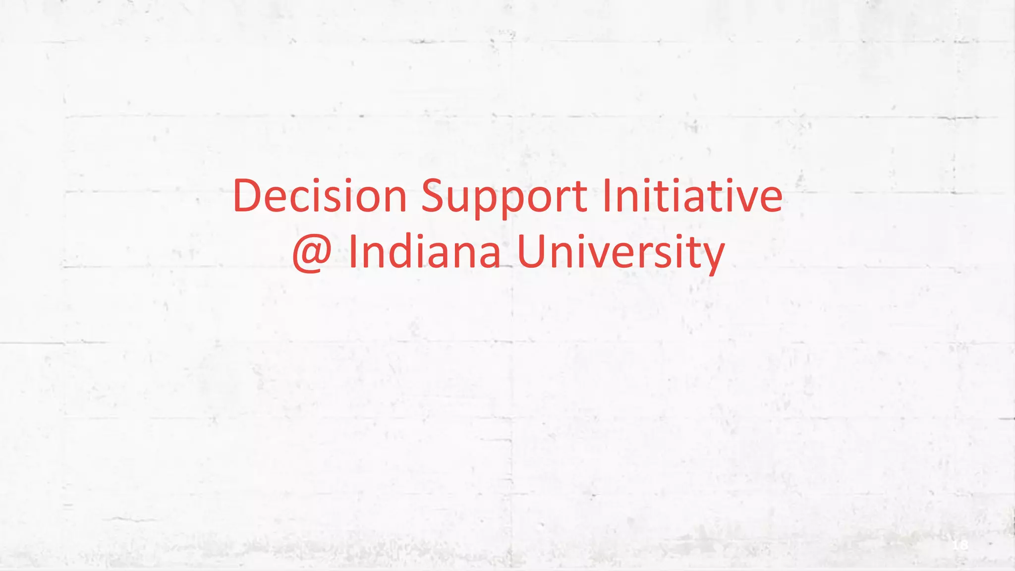 Decision Support Initiative @ Indiana University 18 