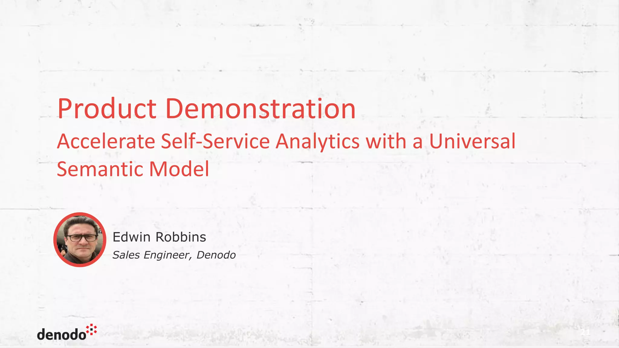 Product Demonstration Accelerate Self-Service Analytics with a Universal Semantic Model 21 Sales Engineer, Denodo Edwin Robbins 