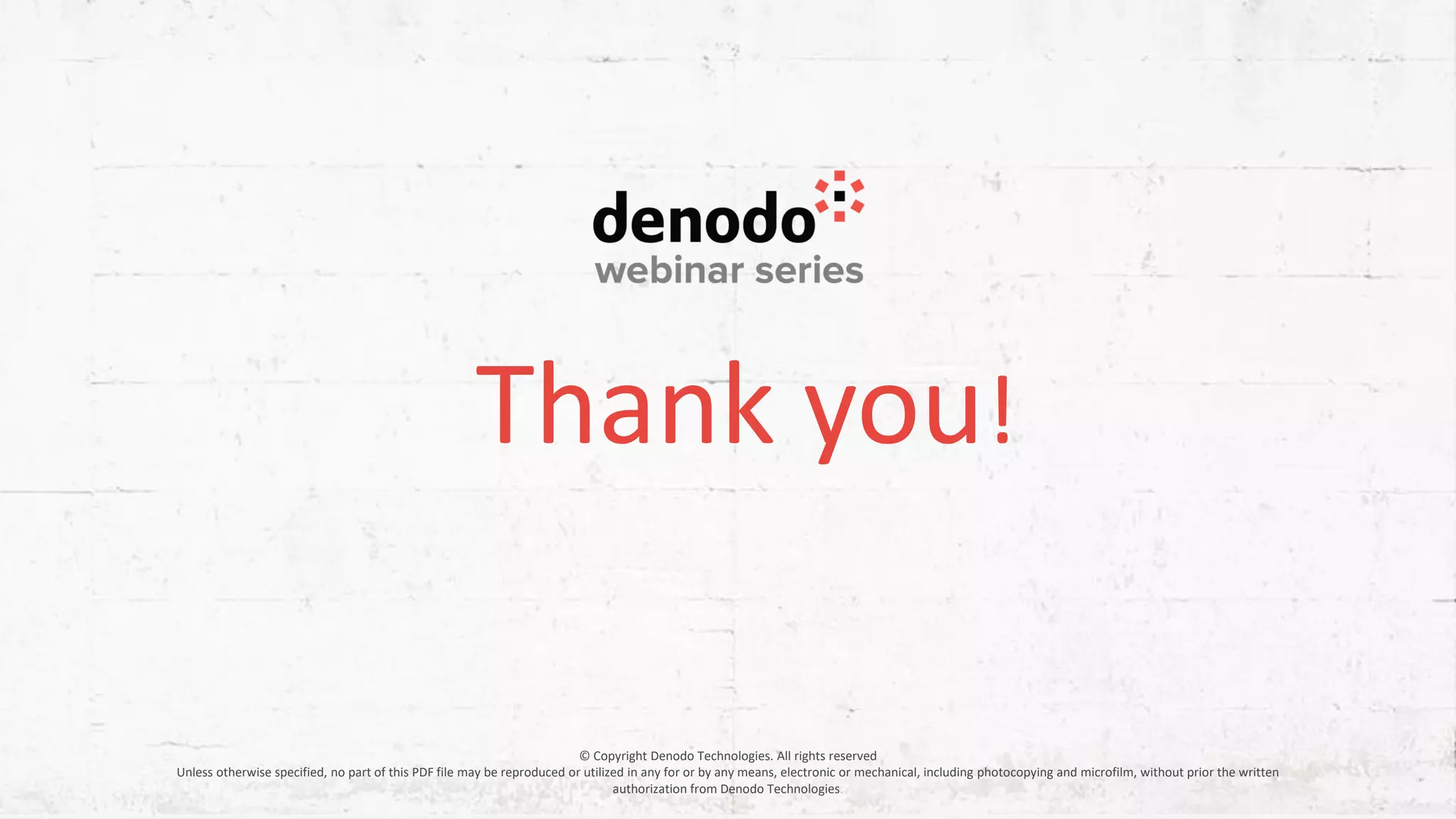 Thank you! © Copyright Denodo Technologies. All rights reserved Unless otherwise specified, no part of this PDF file may be reproduced or utilized in any for or by any means, electronic or mechanical, including photocopying and microfilm, without prior the written authorization from Denodo Technologies. 