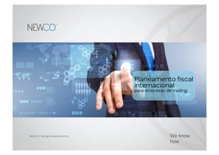 NEWCO © All rights reserved 2014
Planeamento ﬁscal
internacional
para empresas de trading.
We know
how
 