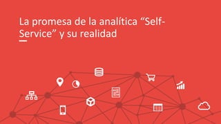 La promesa de la analítica “Self-
Service” y su realidad
 