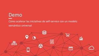 Demo
Cómo acelerar las iniciativas de self-service con un modelo
semántico universal
 