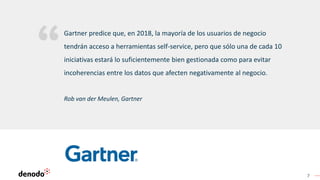 7
Rob van der Meulen, Gartner
Gartner predice que, en 2018, la mayoría de los usuarios de negocio
tendrán acceso a herramientas self-service, pero que sólo una de cada 10
iniciativas estará lo suficientemente bien gestionada como para evitar
incoherencias entre los datos que afecten negativamente al negocio.
 