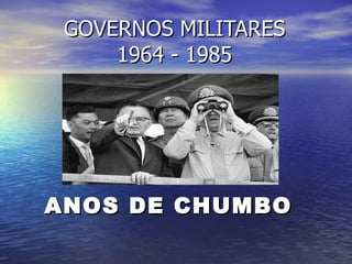 GOVERNOS MILITARES 1964 - 1985 ANOS DE CHUMBO   