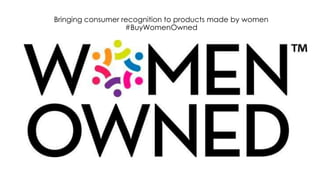 Bringing consumer recognition to products made by women
#BuyWomenOwned
 