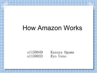 How Amazon Works
s1150049 Kazuya Oguma
s1150033 Ryo Ueno
 