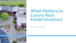 What Matters to
Luxury Real
Estate Investors
By Chad Roffers
 