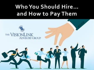 Who You Should Hire…
and How to Pay Them
 