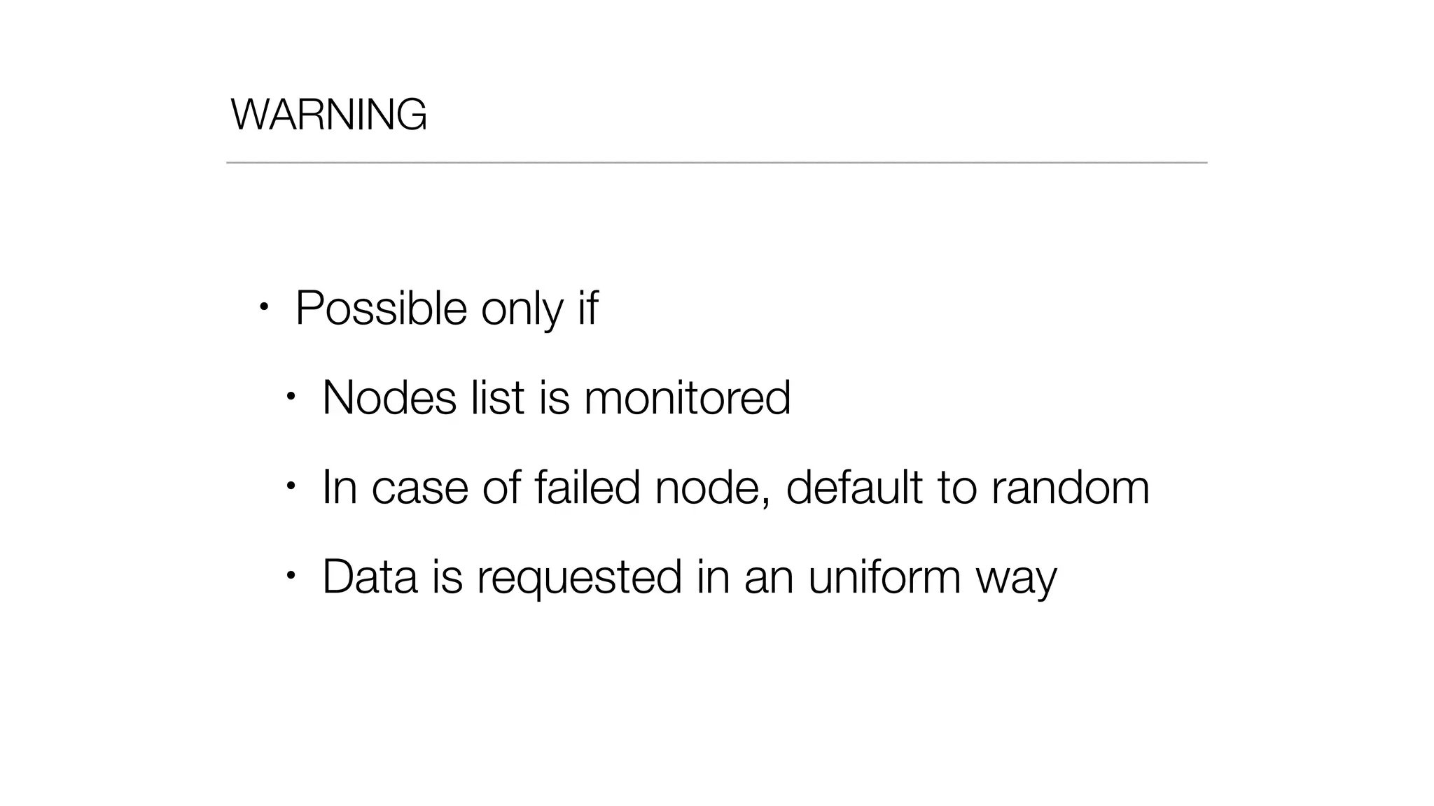 WARNING
• Possible only if
• Nodes list is monitored
• In case of failed node, default to random
• Data is requested in an uniform way
 