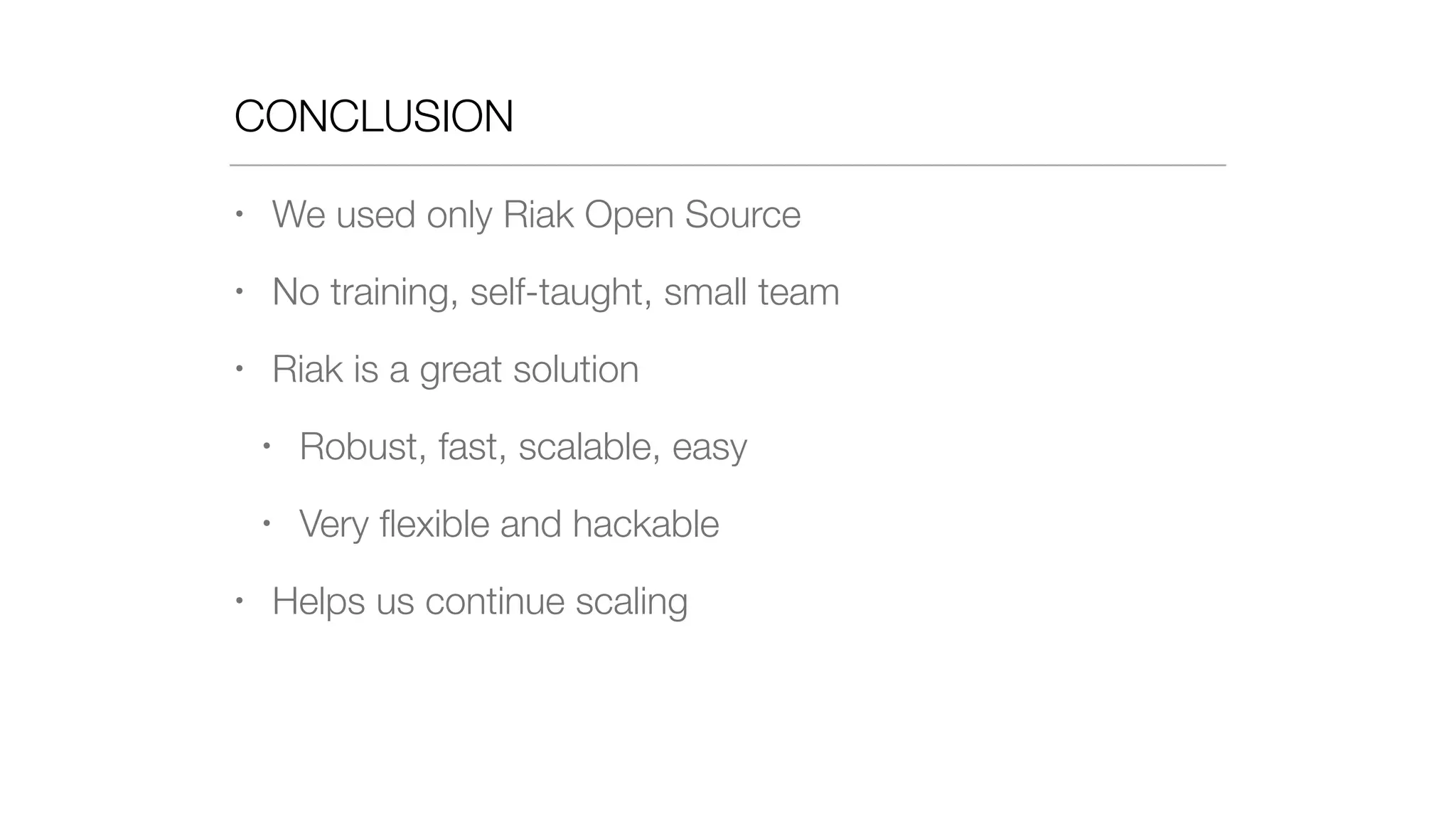 CONCLUSION
• We used only Riak Open Source
• No training, self-taught, small team
• Riak is a great solution
• Robust, fast, scalable, easy
• Very ﬂexible and hackable
• Helps us continue scaling
 
