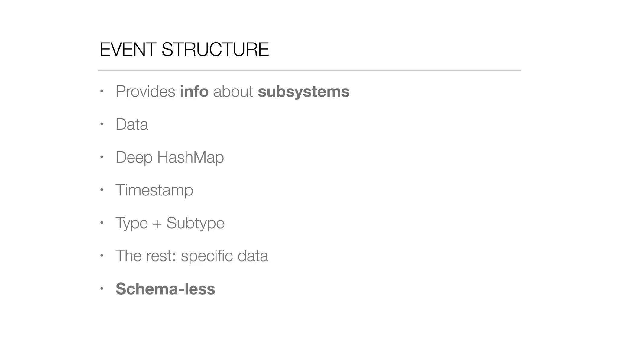 EVENT STRUCTURE
• Provides info about subsystems
• Data
• Deep HashMap
• Timestamp
• Type + Subtype
• The rest: speciﬁc data
• Schema-less
 