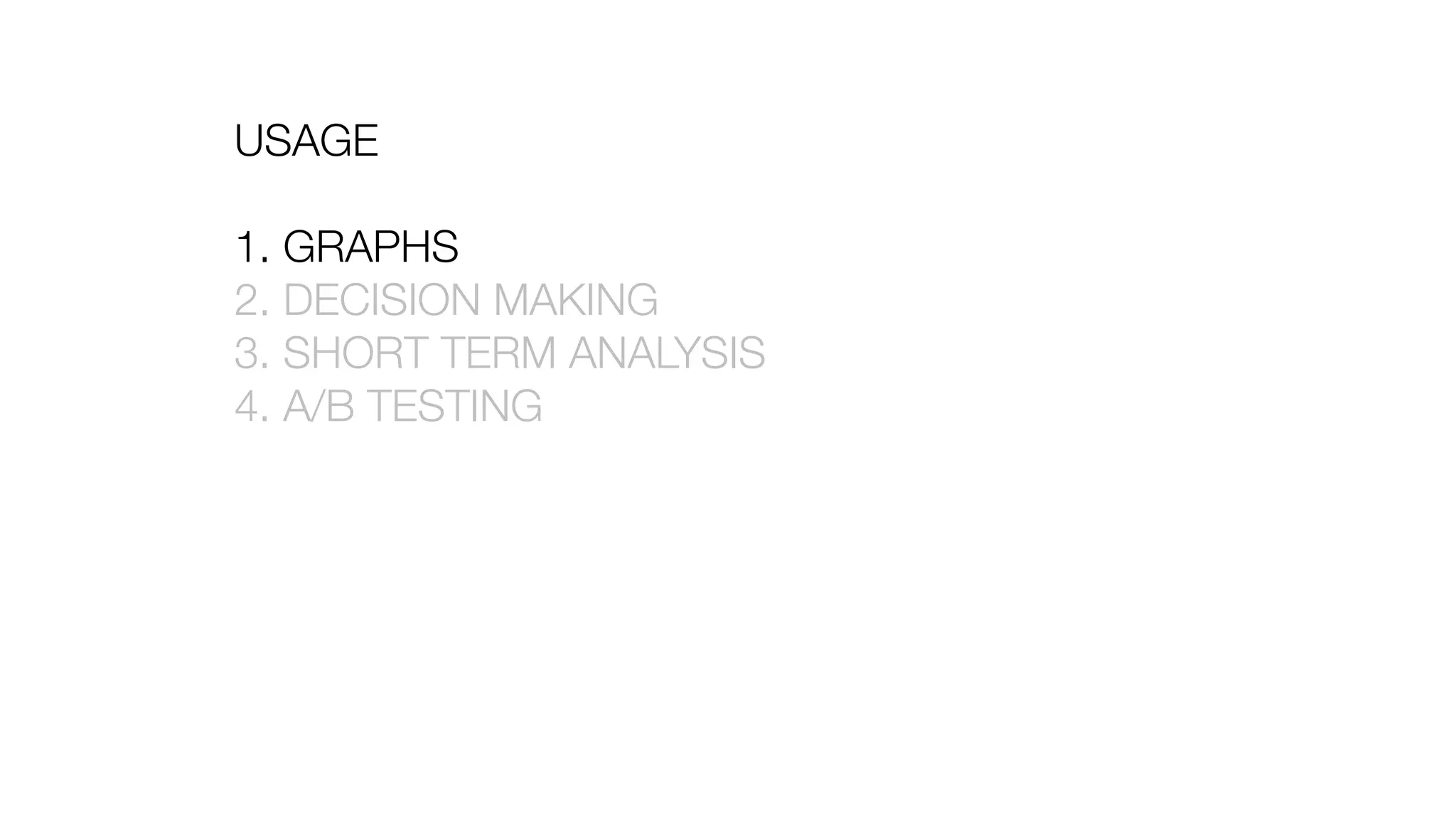 USAGE
1. GRAPHS
2. DECISION MAKING
3. SHORT TERM ANALYSIS
4. A/B TESTING
 