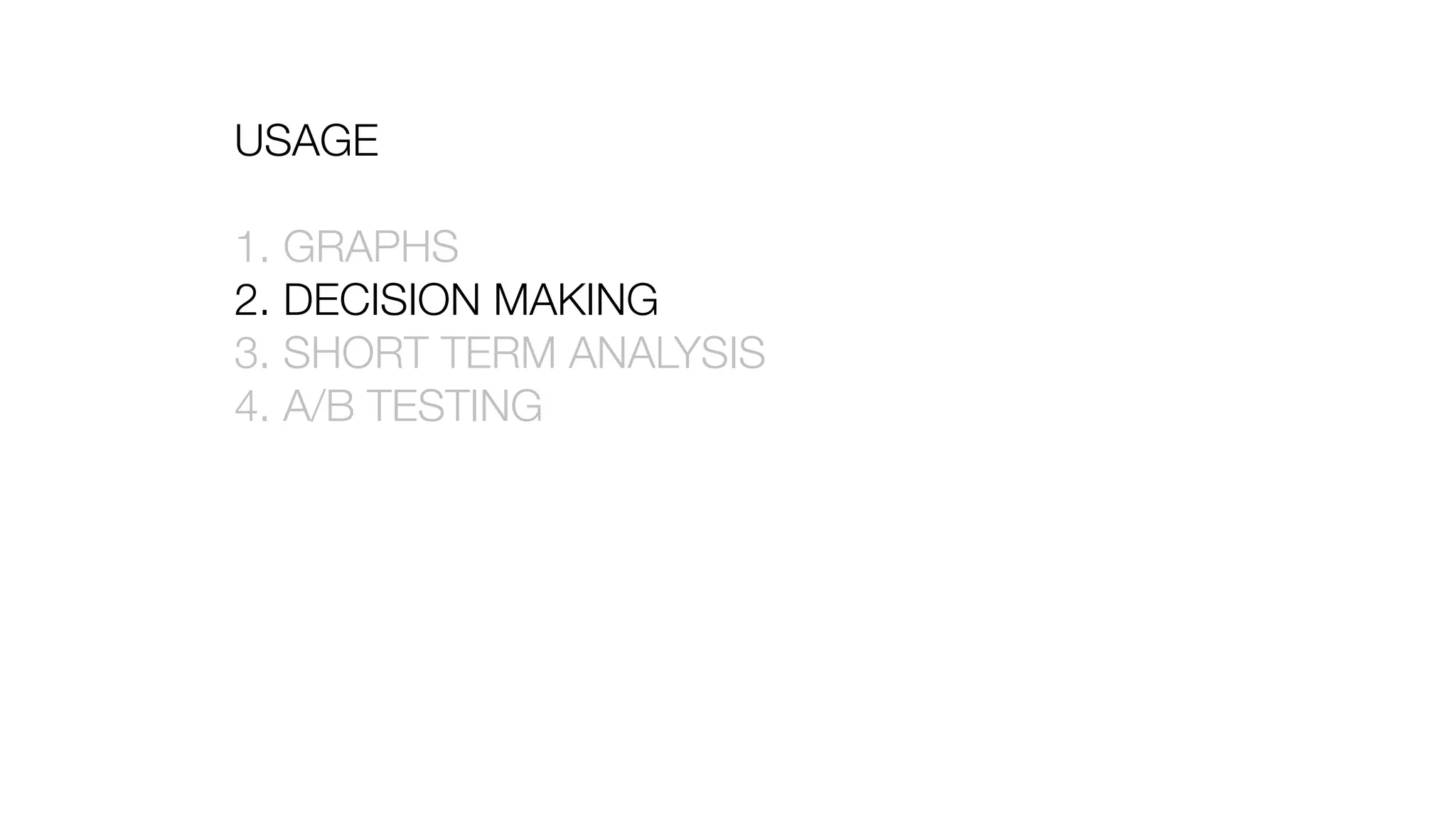 USAGE
1. GRAPHS
2. DECISION MAKING
3. SHORT TERM ANALYSIS
4. A/B TESTING
 