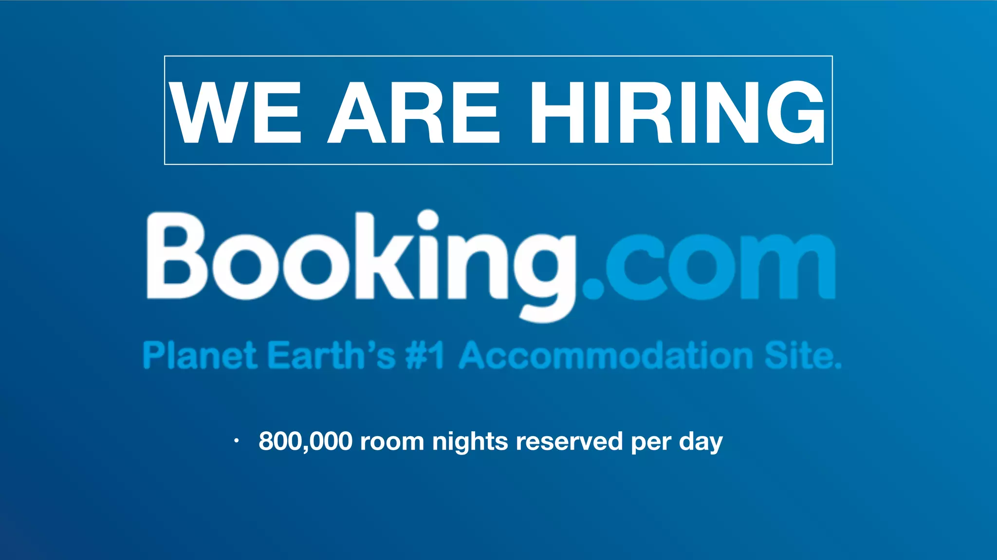 • 800,000 room nights reserved per day
WE ARE HIRING
 