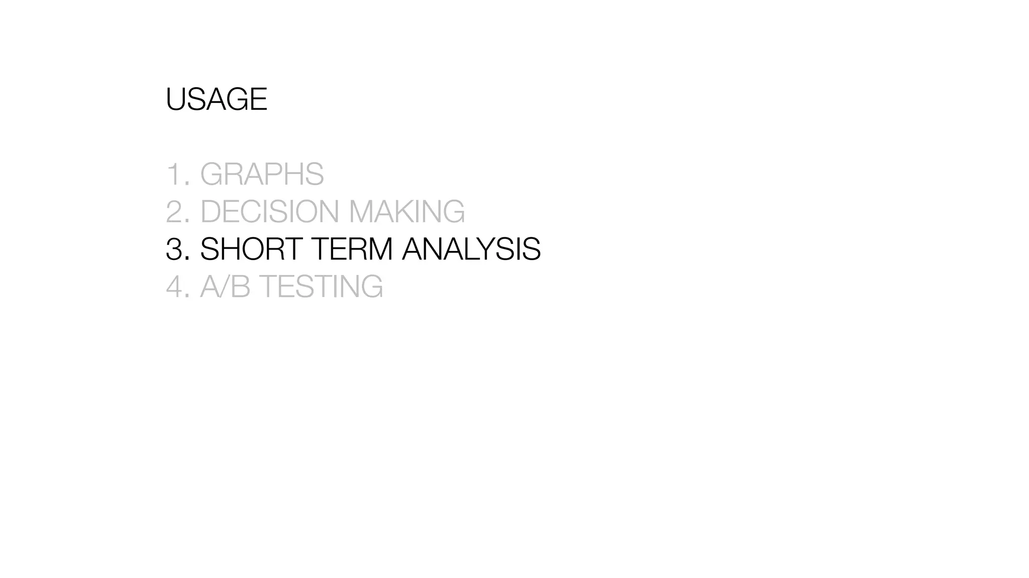 USAGE
1. GRAPHS
2. DECISION MAKING
3. SHORT TERM ANALYSIS
4. A/B TESTING
 
