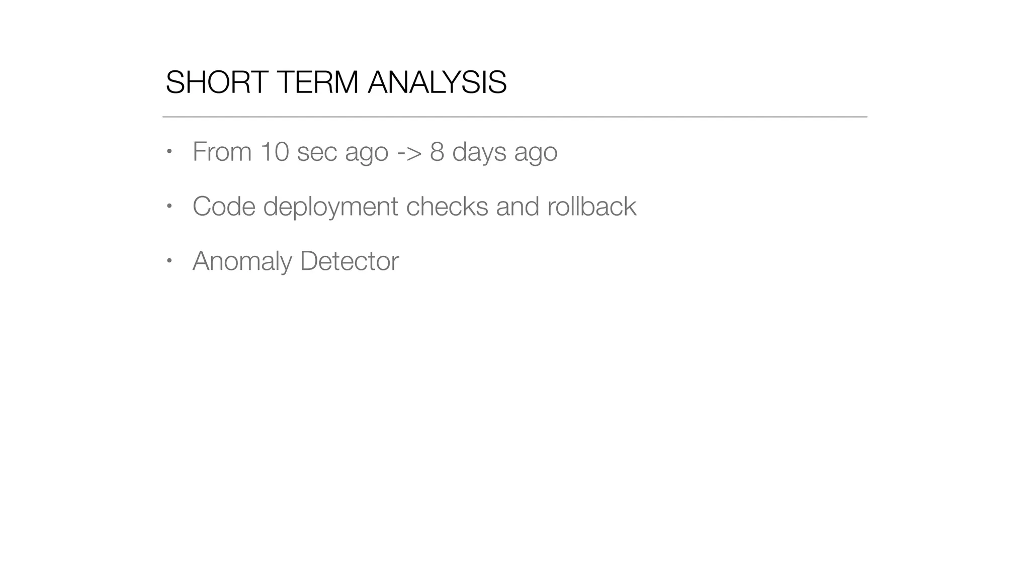 SHORT TERM ANALYSIS
• From 10 sec ago -> 8 days ago
• Code deployment checks and rollback
• Anomaly Detector
 
