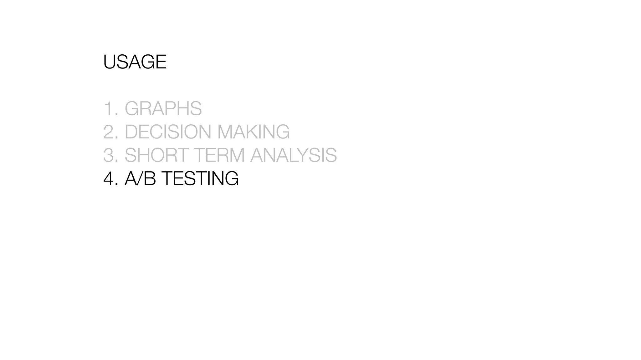 USAGE
1. GRAPHS
2. DECISION MAKING
3. SHORT TERM ANALYSIS
4. A/B TESTING
 