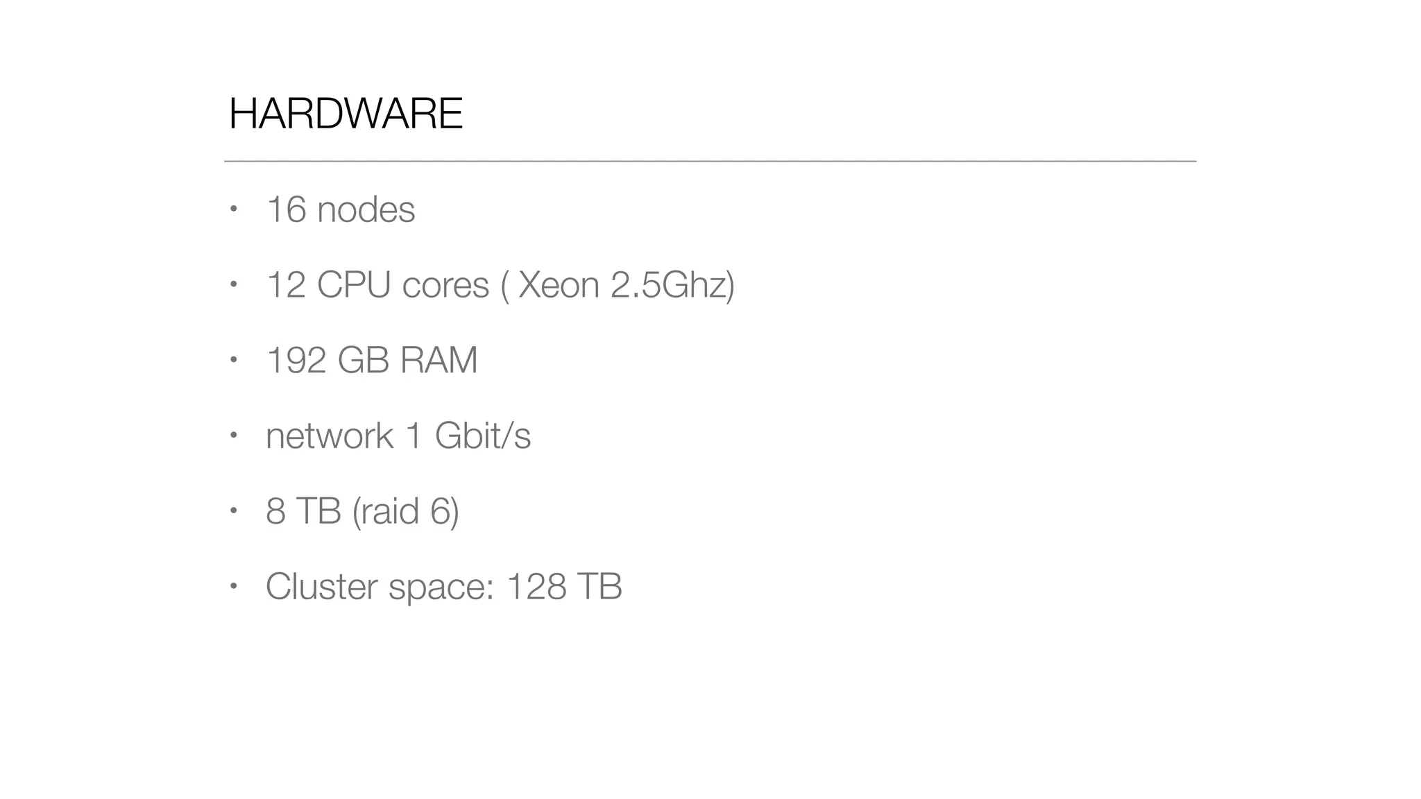 HARDWARE
• 16 nodes
• 12 CPU cores ( Xeon 2.5Ghz)
• 192 GB RAM
• network 1 Gbit/s
• 8 TB (raid 6)
• Cluster space: 128 TB
 