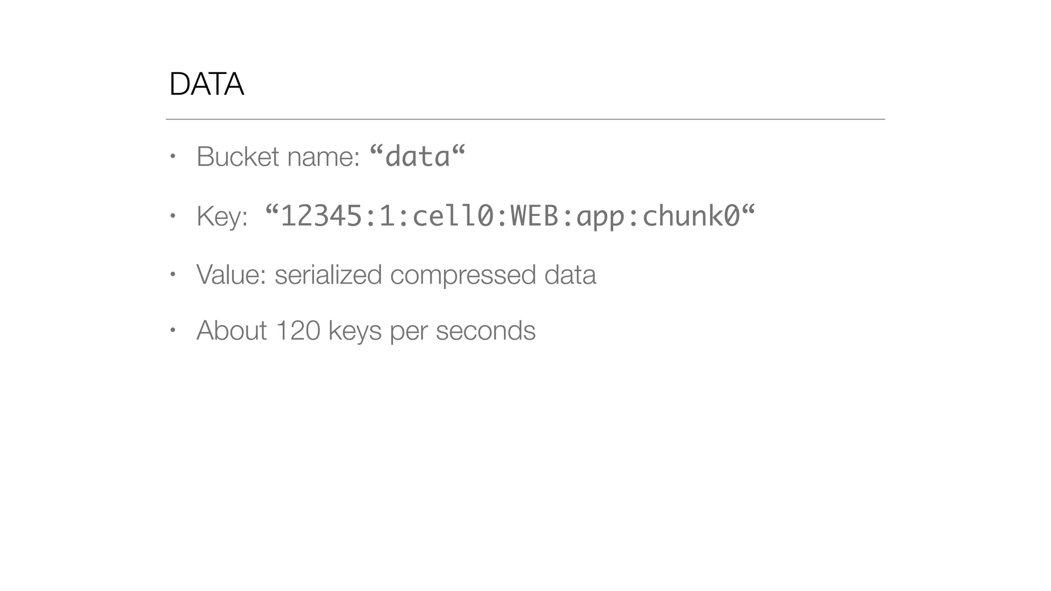 DATA
• Bucket name: “data“
• Key: “12345:1:cell0:WEB:app:chunk0“
• Value: serialized compressed data
• About 120 keys per seconds
 