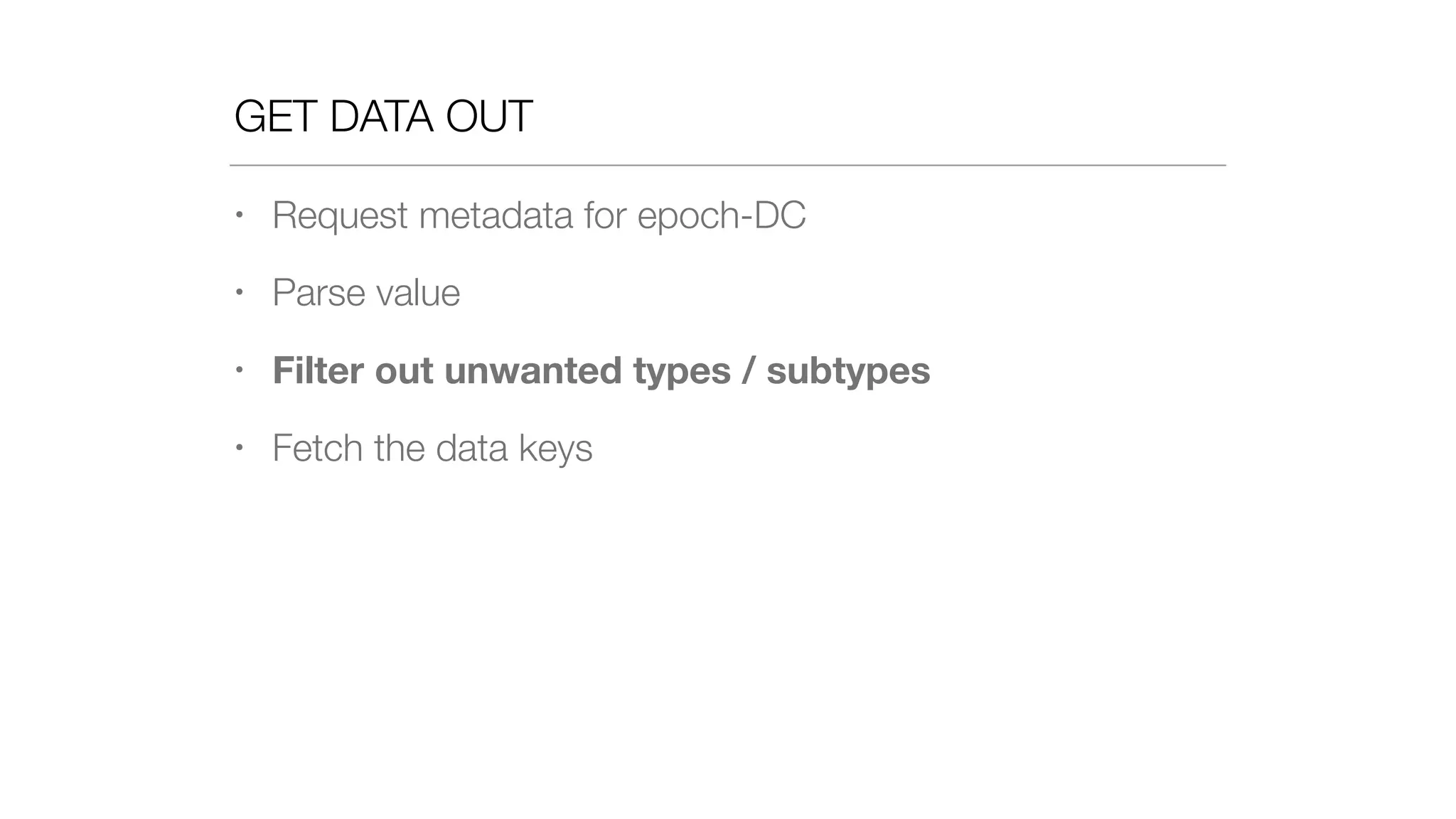 GET DATA OUT
• Request metadata for epoch-DC
• Parse value
• Filter out unwanted types / subtypes
• Fetch the data keys
 
