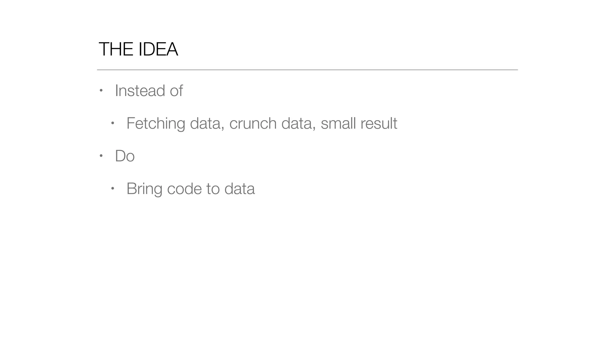 THE IDEA
• Instead of
• Fetching data, crunch data, small result
• Do
• Bring code to data
 