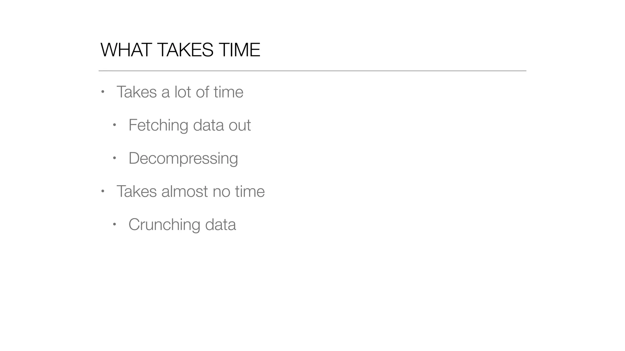 WHAT TAKES TIME
• Takes a lot of time
• Fetching data out
• Decompressing
• Takes almost no time
• Crunching data
 