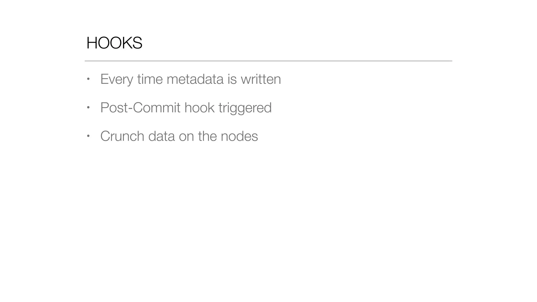 HOOKS
• Every time metadata is written
• Post-Commit hook triggered
• Crunch data on the nodes
 