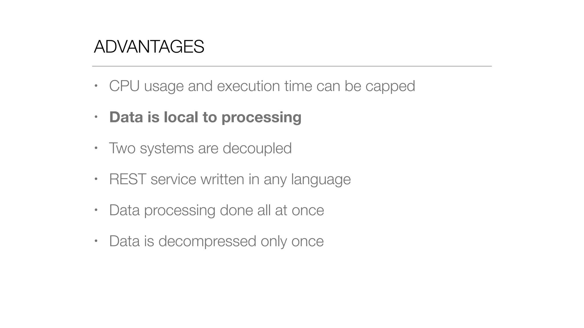 ADVANTAGES
• CPU usage and execution time can be capped
• Data is local to processing
• Two systems are decoupled
• REST service written in any language
• Data processing done all at once
• Data is decompressed only once
 