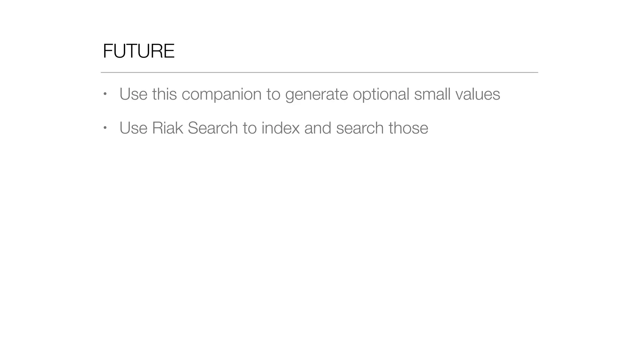 FUTURE
• Use this companion to generate optional small values
• Use Riak Search to index and search those
 