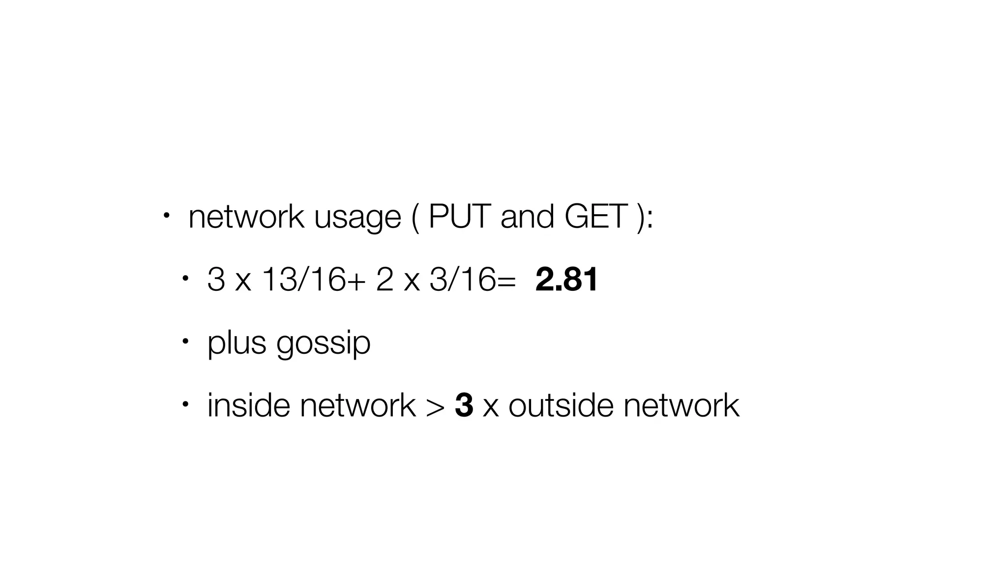 • network usage ( PUT and GET ):
• 3 x 13/16+ 2 x 3/16= 2.81
• plus gossip
• inside network > 3 x outside network
 