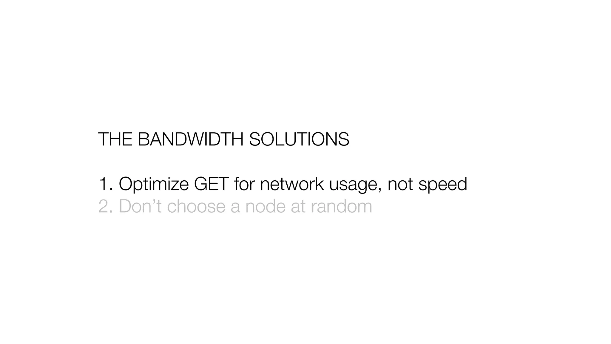 THE BANDWIDTH SOLUTIONS
1. Optimize GET for network usage, not speed
2. Don’t choose a node at random
 