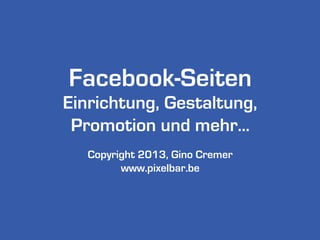 Facebook-Seiten
Einrichtung, Gestaltung,
Promotion und mehr...
Copyright 2013, Gino Cremer
www.pixelbar.be
Updated: 06.10.2013
 