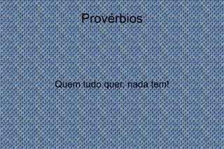 Provérbios Quem tudo quer, nada tem! 